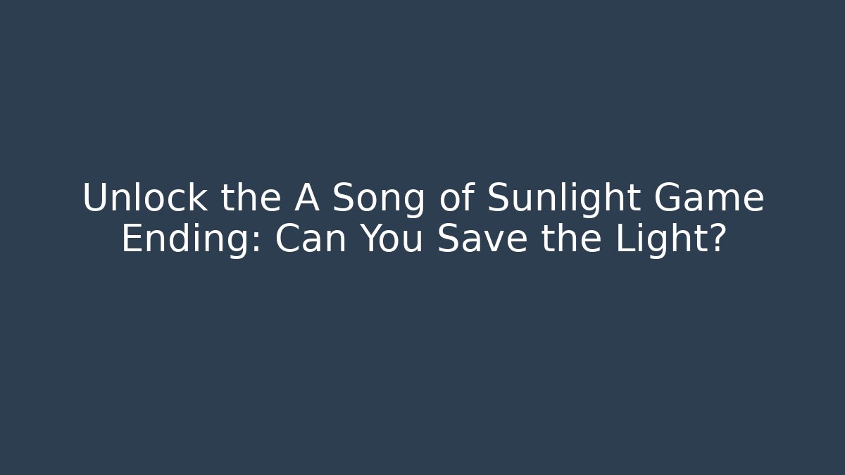 Unlock the A Song of Sunlight Game Ending: Can You Save the Light?