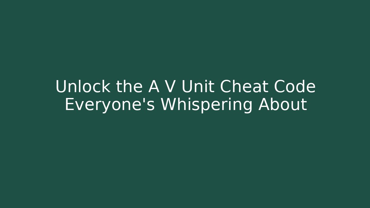 Unlock the A V Unit Cheat Code Everyone's Whispering About
