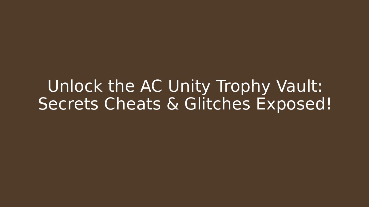 Unlock the AC Unity Trophy Vault: Secrets Cheats & Glitches Exposed!