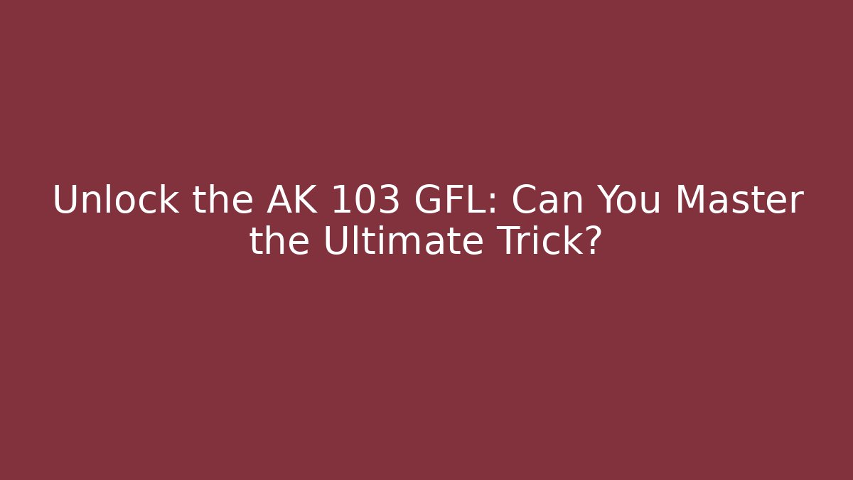 Unlock the AK 103 GFL: Can You Master the Ultimate Trick? - Critter Realm