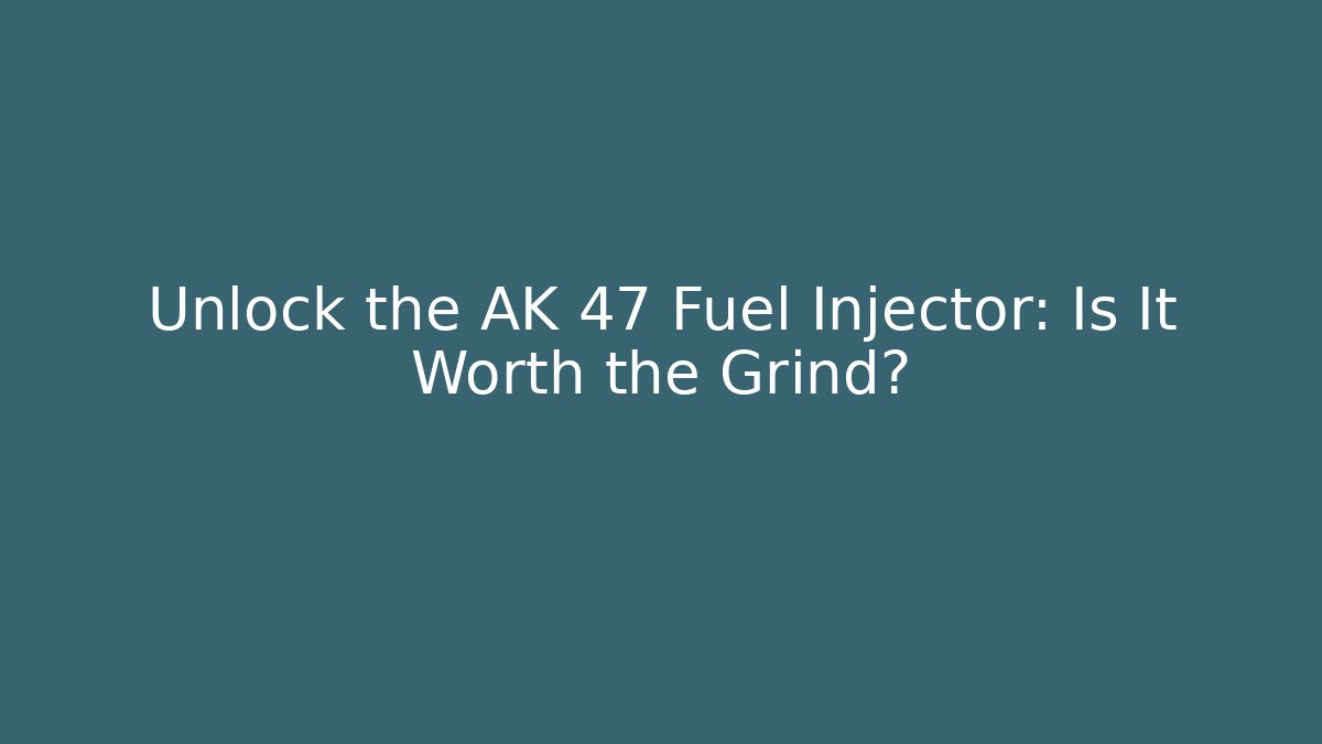 Unlock the AK 47 Fuel Injector: Is It Worth the Grind?