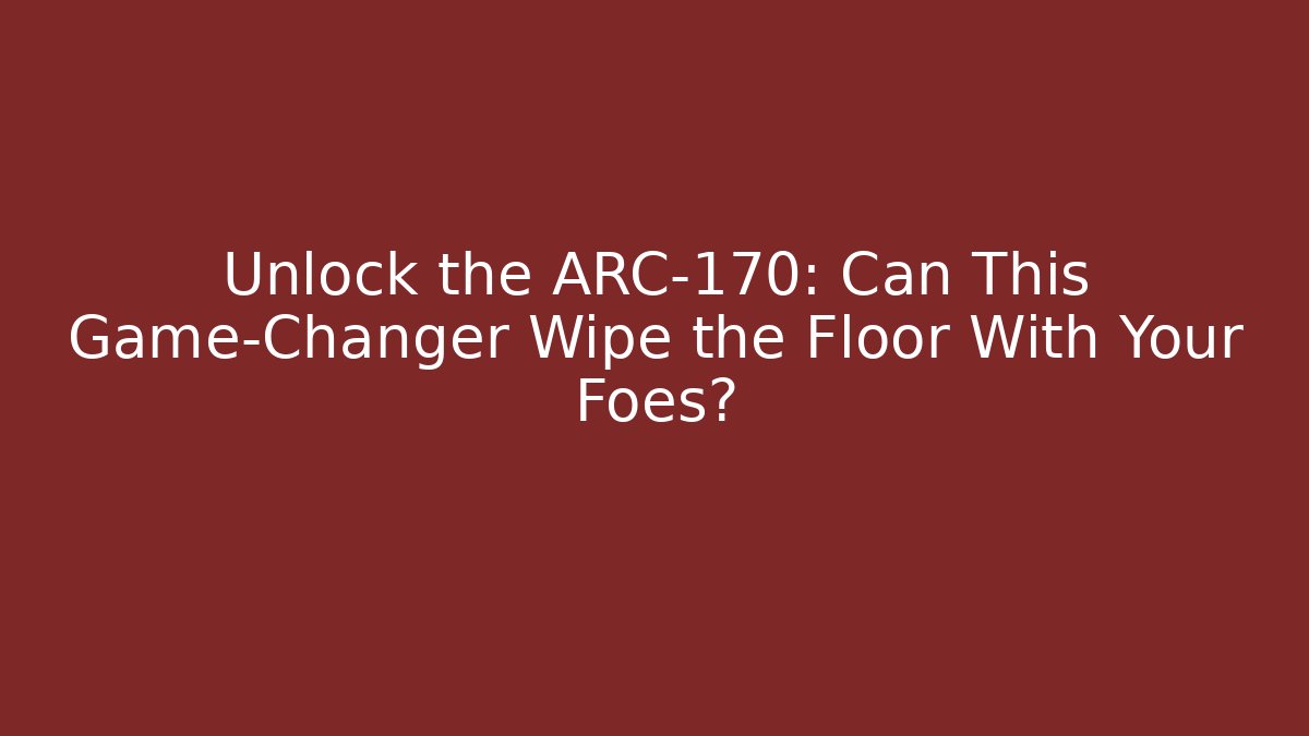 Unlock the ARC-170: Can This Game-Changer Wipe the Floor With Your Foes?