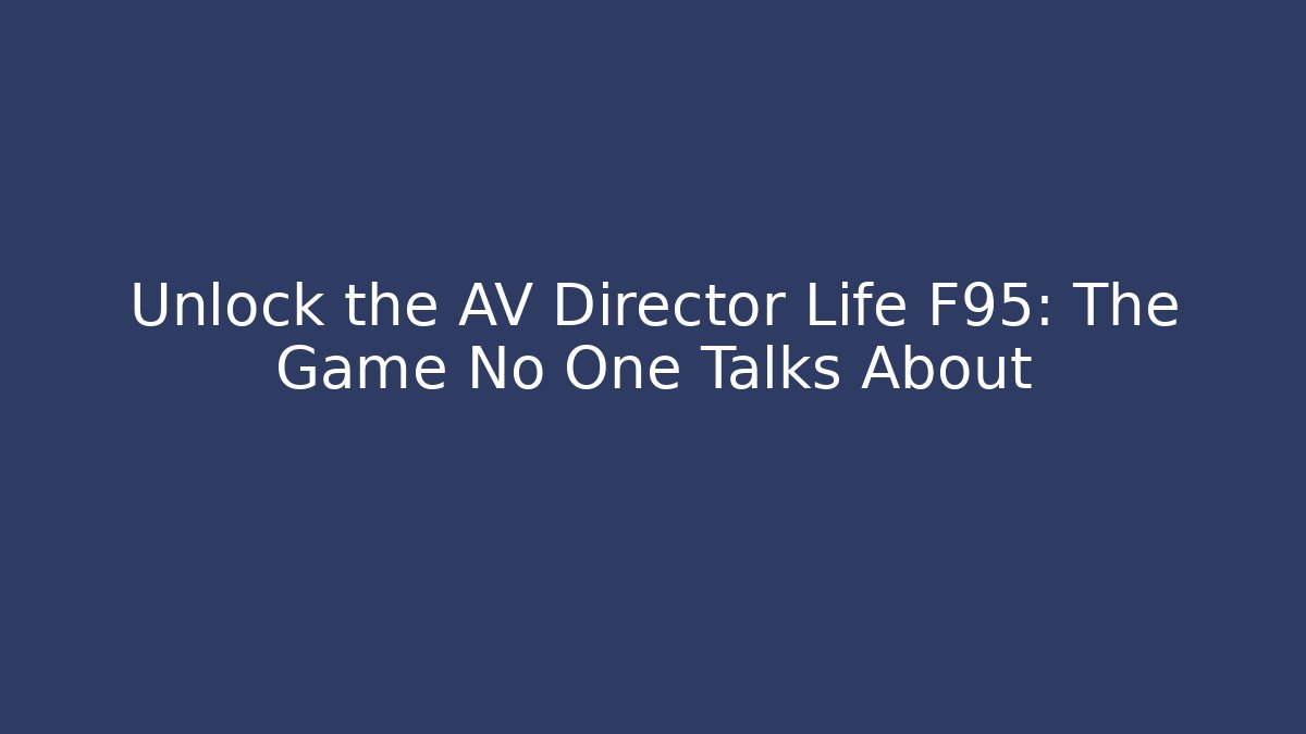 Unlock the AV Director Life F95: The Game No One Talks About