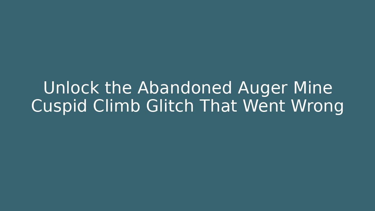 Unlock the Abandoned Auger Mine Cuspid Climb Glitch That Went Wrong