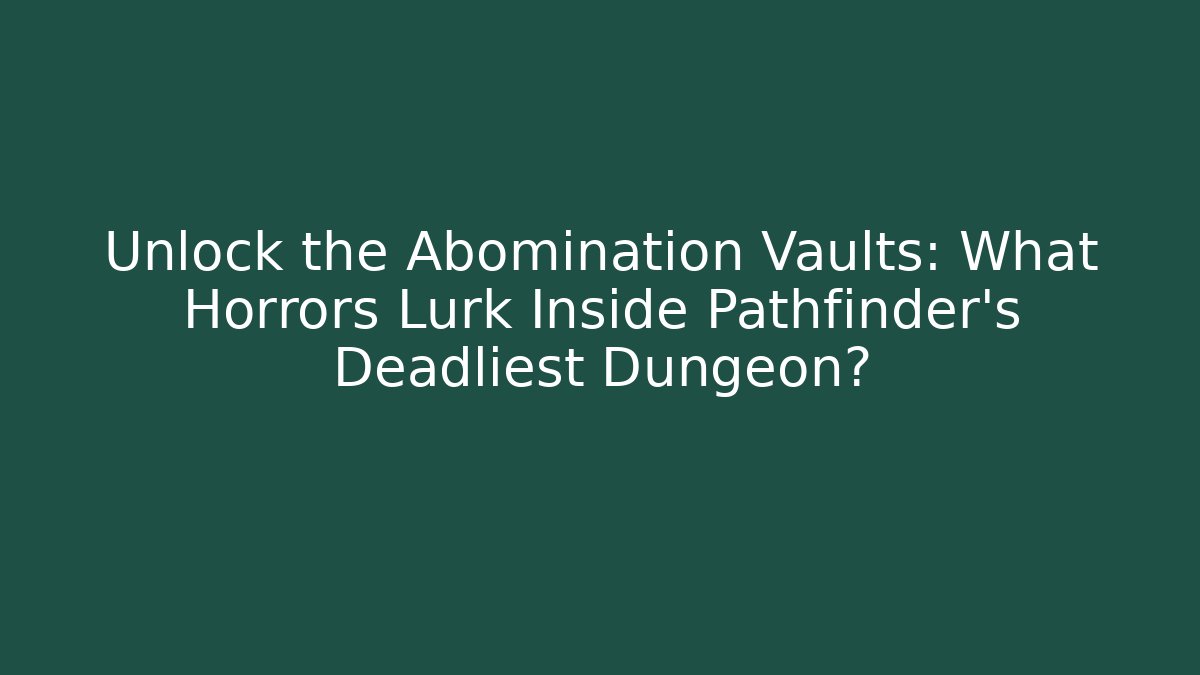Unlock the Abomination Vaults: What Horrors Lurk Inside Pathfinder's Deadliest Dungeon?