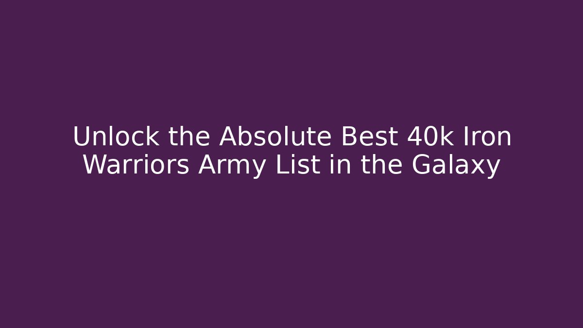 Unlock the Absolute Best 40k Iron Warriors Army List in the Galaxy