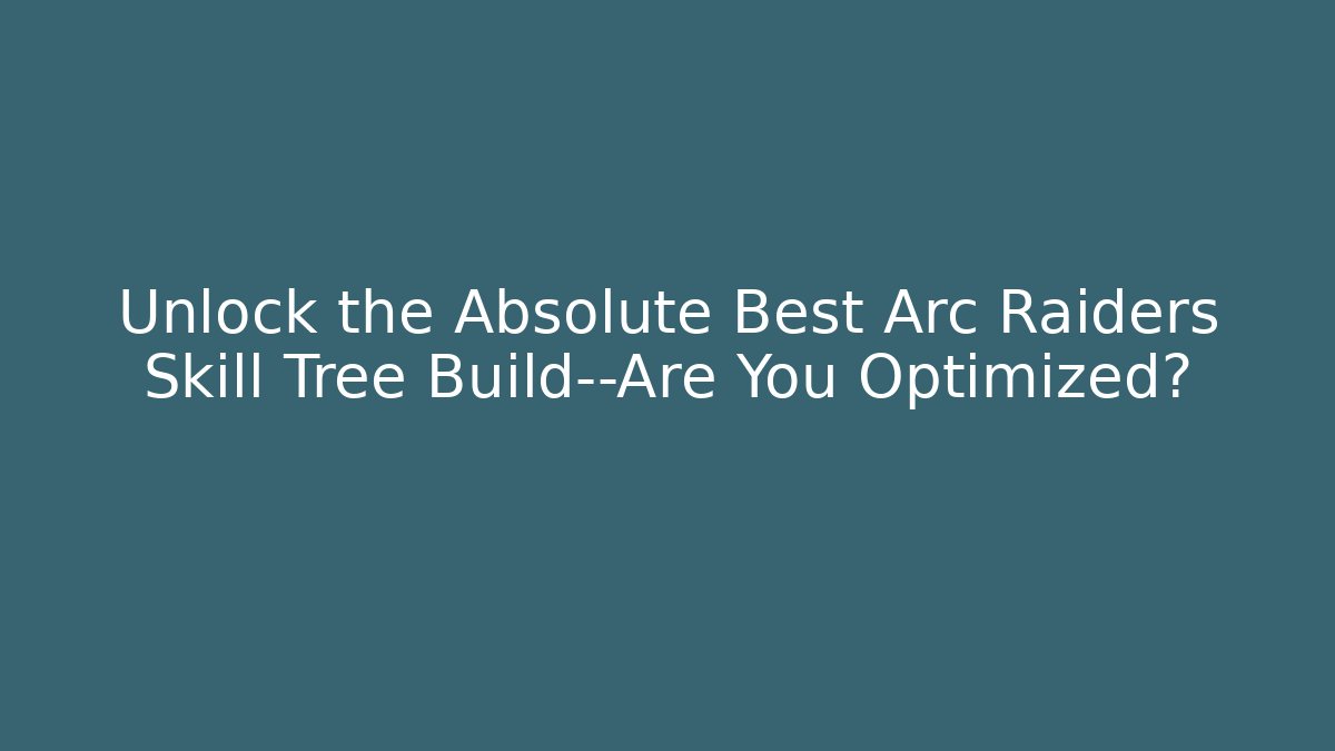 Unlock the Absolute Best Arc Raiders Skill Tree Build—Are You Optimized?