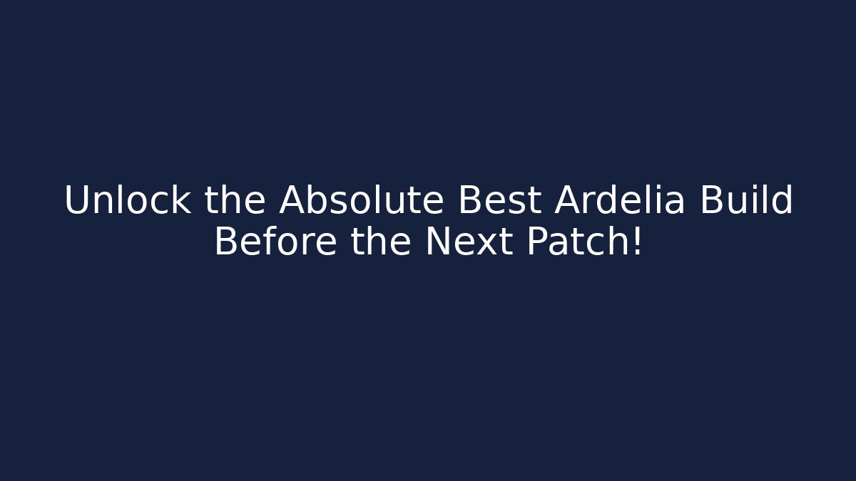 Unlock the Absolute Best Ardelia Build Before the Next Patch!