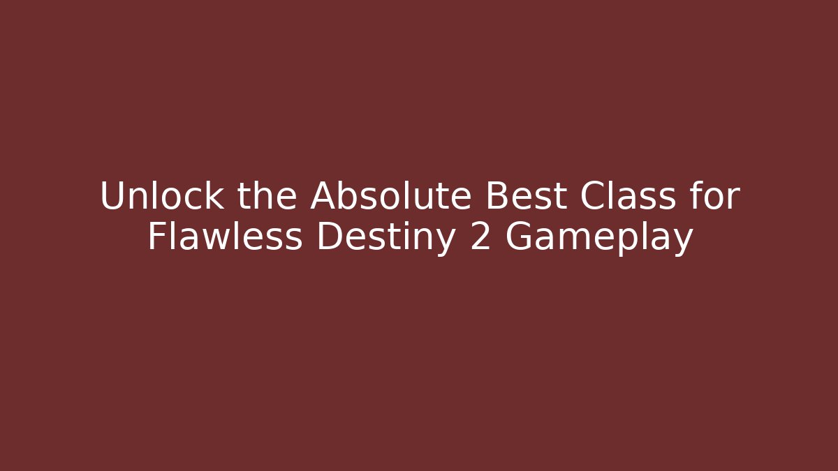 Unlock the Absolute Best Class for Flawless Destiny 2 Gameplay