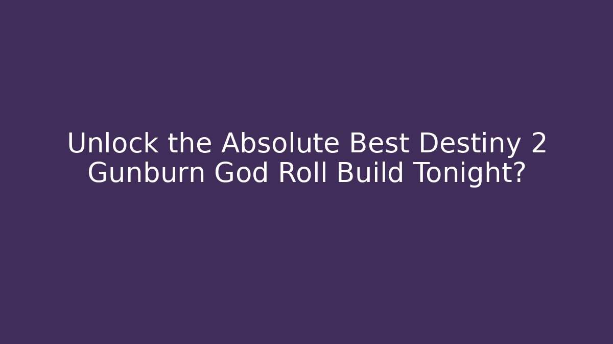 Unlock the Absolute Best Destiny 2 Gunburn God Roll Build Tonight?