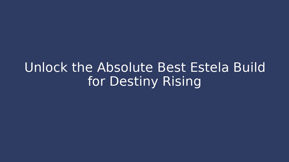 Unlock the Absolute Best Estela Build for Destiny Rising