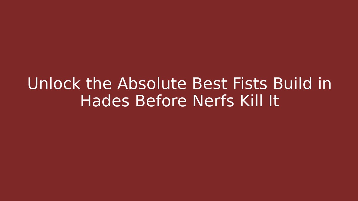 Unlock the Absolute Best Fists Build in Hades Before Nerfs Kill It