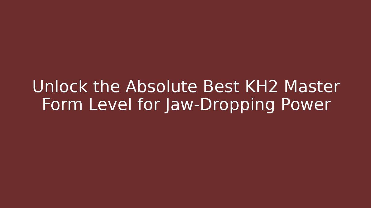 Unlock the Absolute Best KH2 Master Form Level for Jaw-Dropping Power - Critter Realm