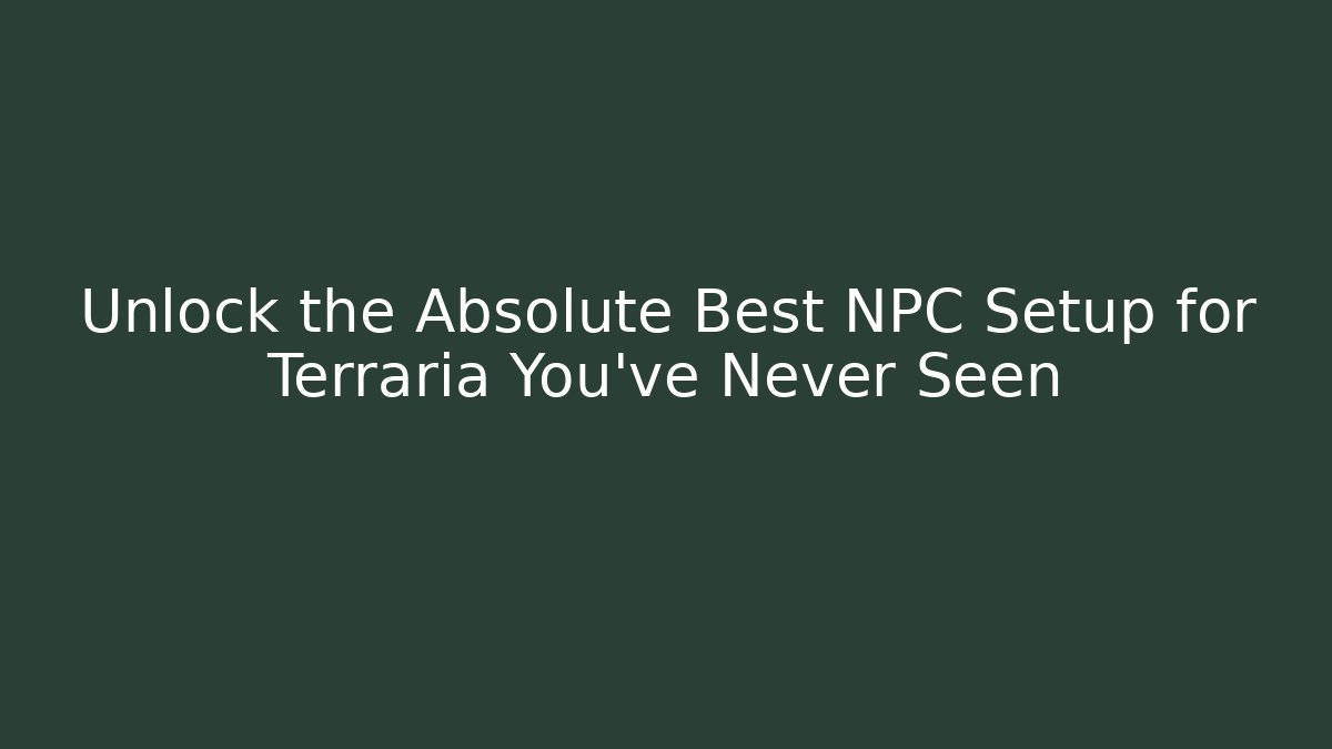 Unlock the Absolute Best NPC Setup for Terraria You've Never Seen