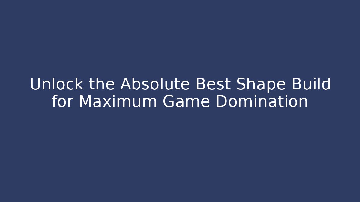 Unlock the Absolute Best Shape Build for Maximum Game Domination