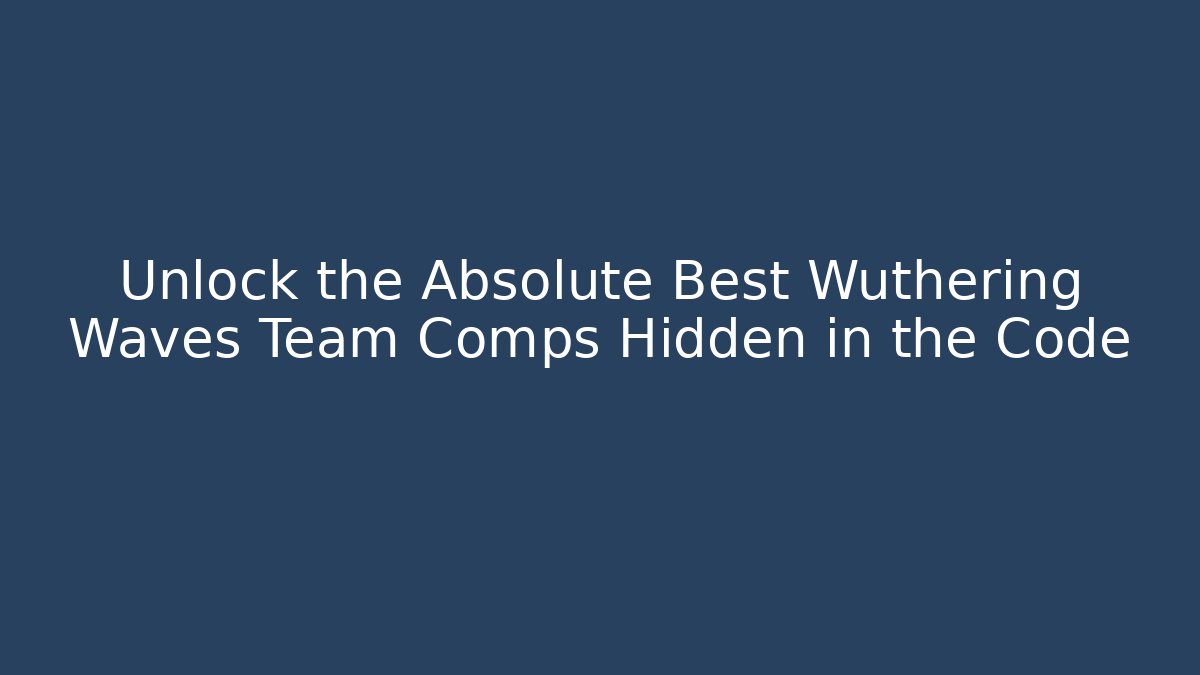 Unlock the Absolute Best Wuthering Waves Team Comps Hidden in the Code