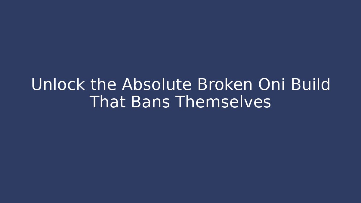 Unlock the Absolute Broken Oni Build That Bans Themselves