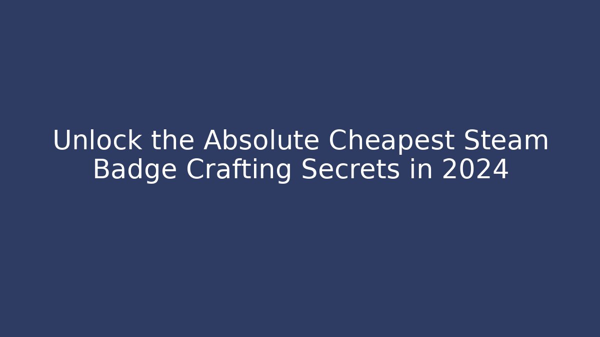 Unlock the Absolute Cheapest Steam Badge Crafting Secrets in 2024