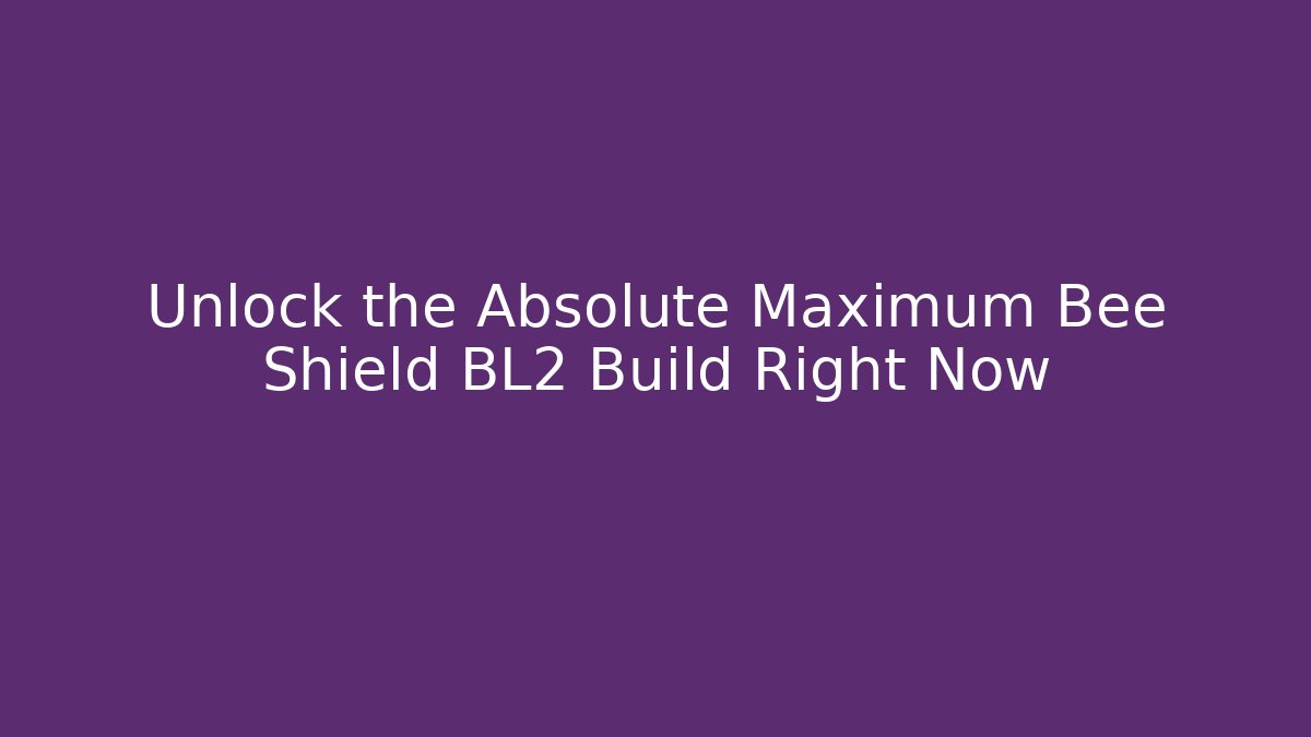 Unlock the Absolute Maximum Bee Shield BL2 Build Right Now