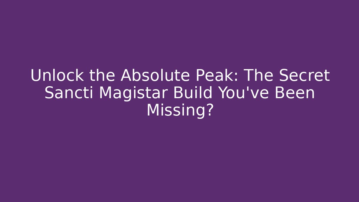 Unlock the Absolute Peak: The Secret Sancti Magistar Build You’ve Been Missing?