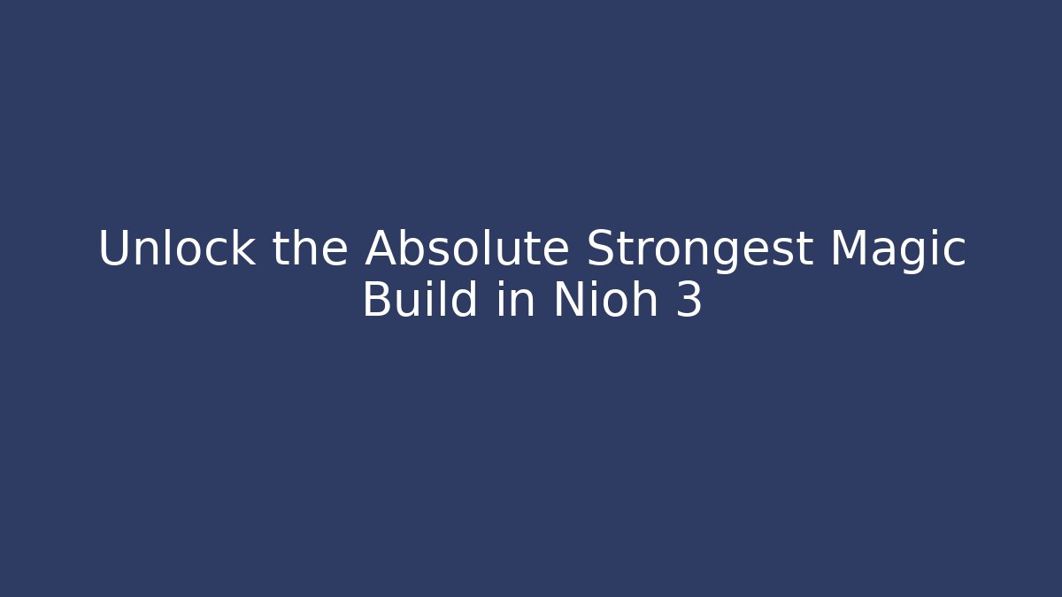 Unlock the Absolute Strongest Magic Build in Nioh 3