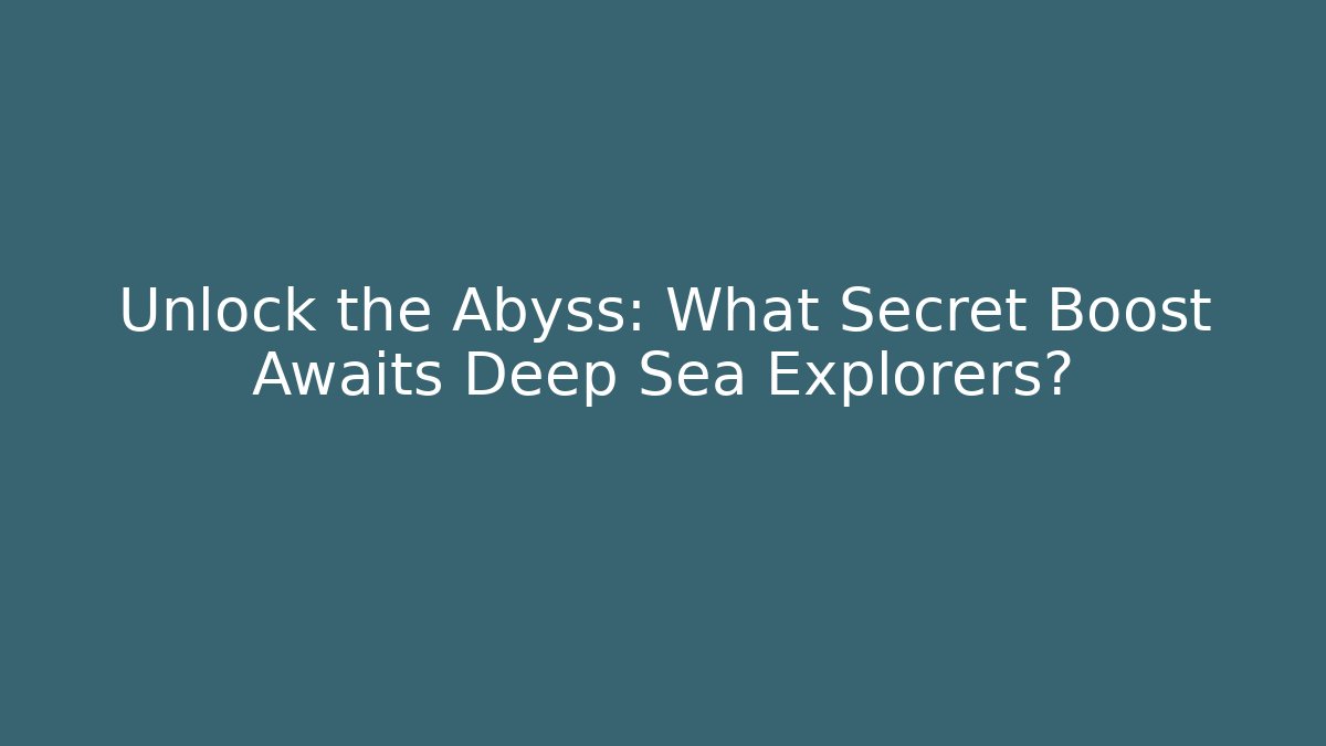 Unlock the Abyss: What Secret Boost Awaits Deep Sea Explorers?