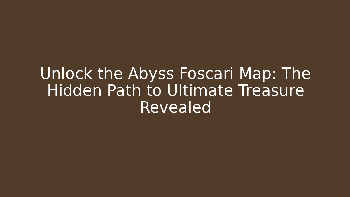 Unlock the Abyss Foscari Map: The Hidden Path to Ultimate Treasure Revealed