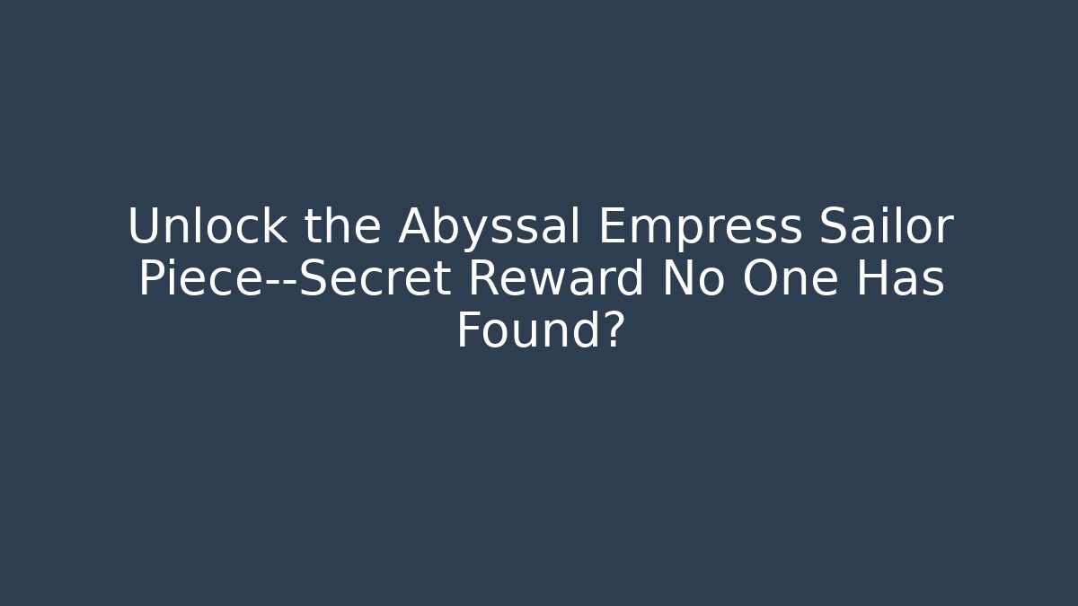 Unlock the Abyssal Empress Sailor Piece—Secret Reward No One Has Found?