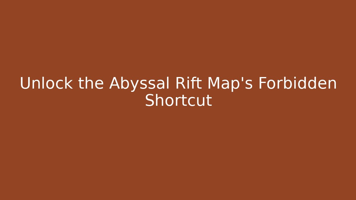 Unlock the Abyssal Rift Map's Forbidden Shortcut