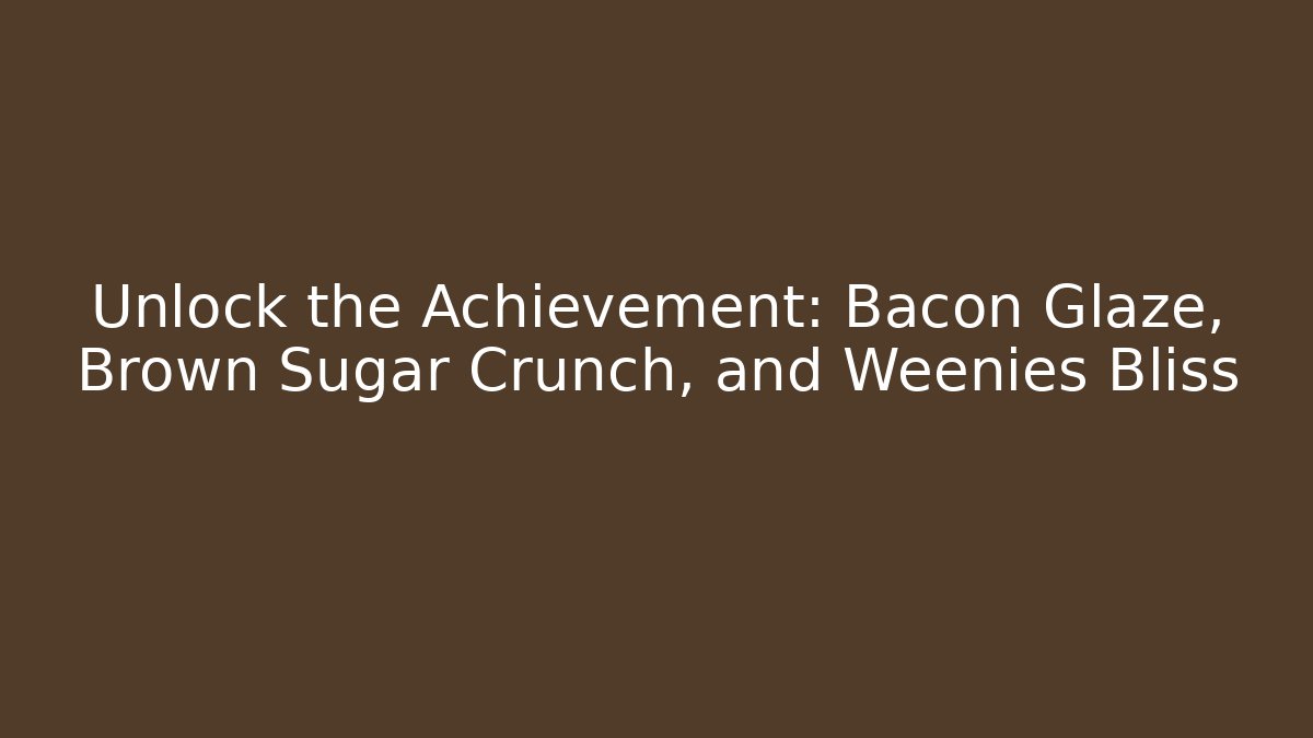 Unlock the Achievement: Bacon Glaze, Brown Sugar Crunch, and Weenies Bliss