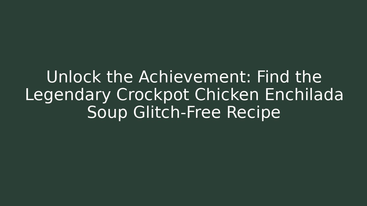Unlock the Achievement: Find the Legendary Crockpot Chicken Enchilada Soup Glitch-Free Recipe