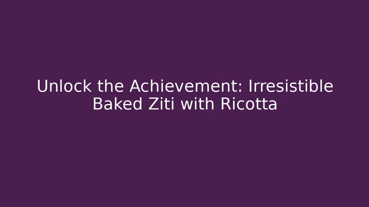 Unlock the Achievement: Irresistible Baked Ziti with Ricotta
