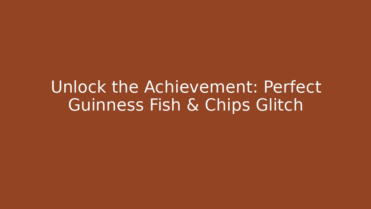 Unlock the Achievement: Perfect Guinness Fish & Chips Glitch - Critter Realm