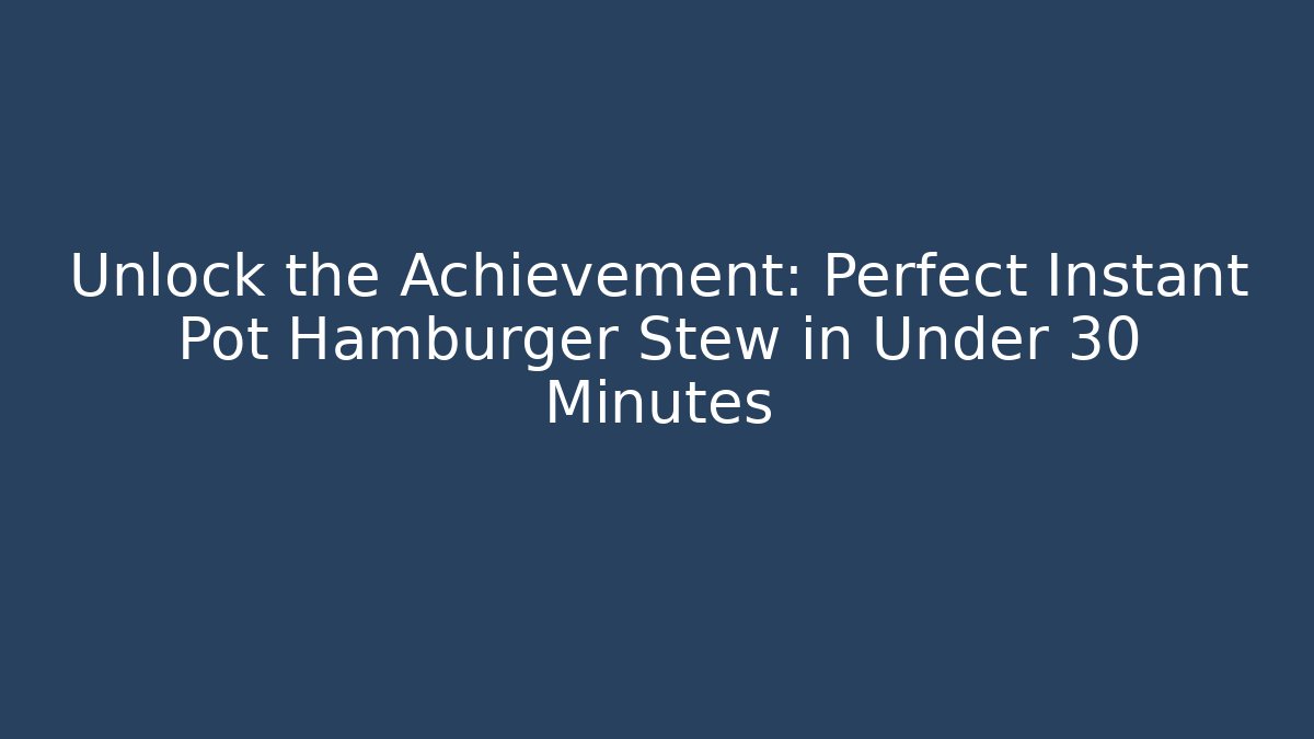 Unlock the Achievement: Perfect Instant Pot Hamburger Stew in Under 30 Minutes
