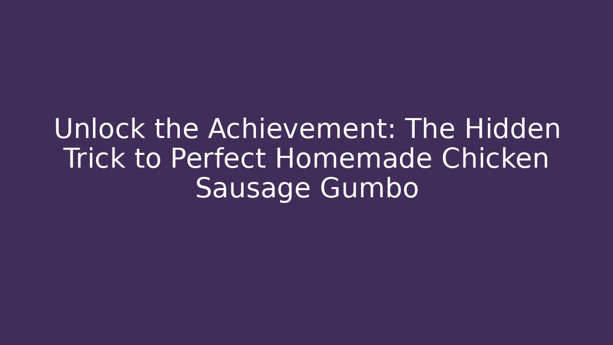 Unlock the Achievement: The Hidden Trick to Perfect Homemade Chicken Sausage Gumbo