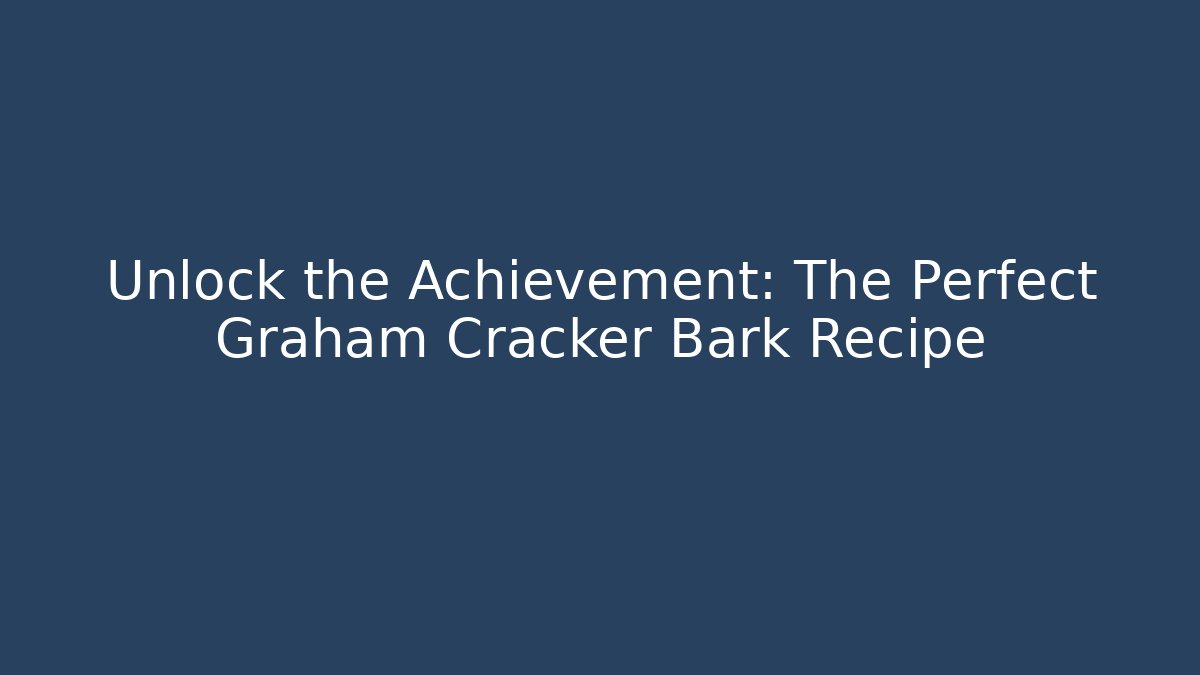 Unlock the Achievement: The Perfect Graham Cracker Bark Recipe