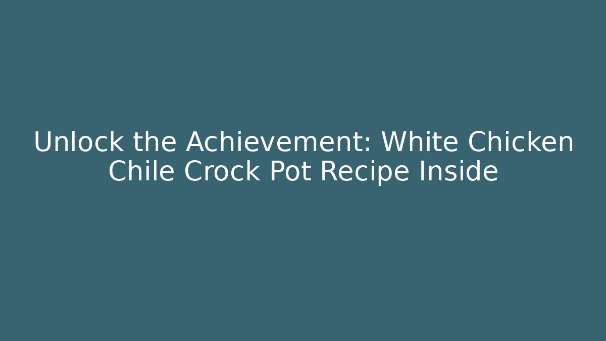 Unlock the Achievement: White Chicken Chile Crock Pot Recipe Inside