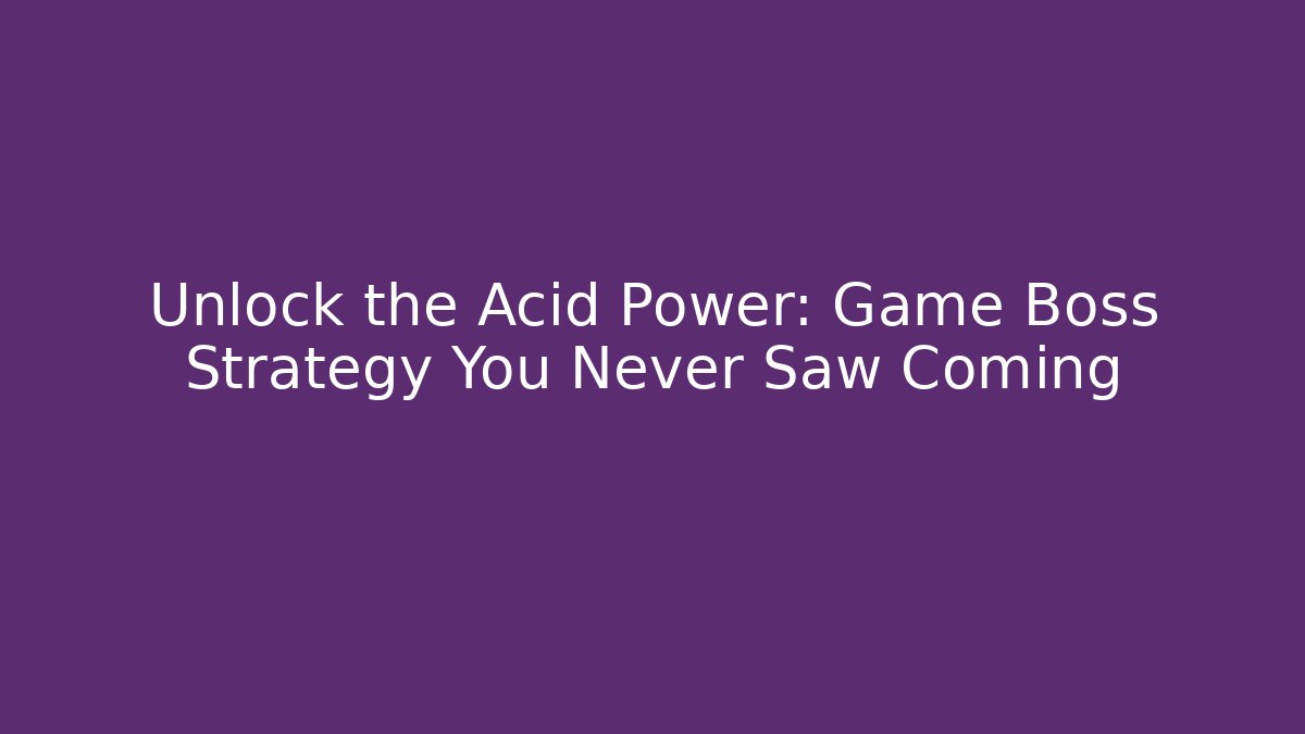 Unlock the Acid Power: Game Boss Strategy You Never Saw Coming