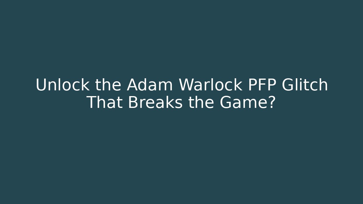 Unlock the Adam Warlock PFP Glitch That Breaks the Game?
