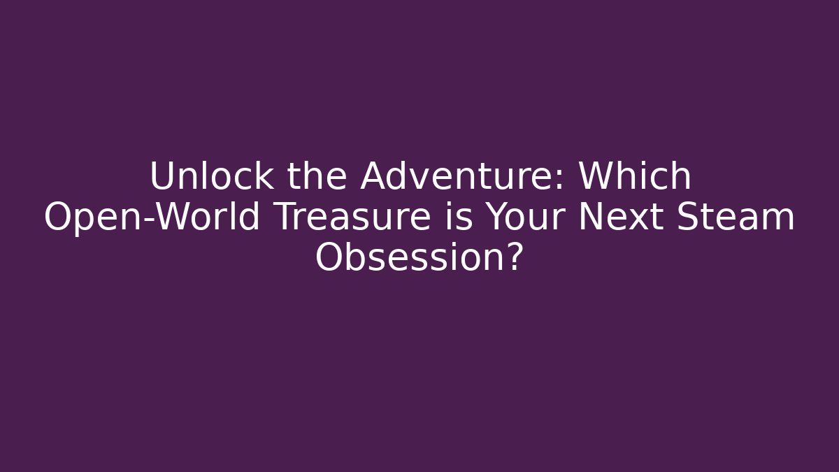 Unlock the Adventure: Which Open-World Treasure is Your Next Steam Obsession?