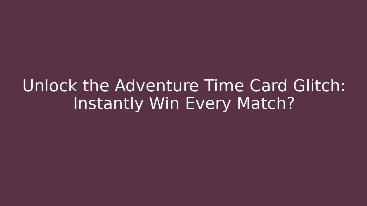 Unlock the Adventure Time Card Glitch: Instantly Win Every Match?