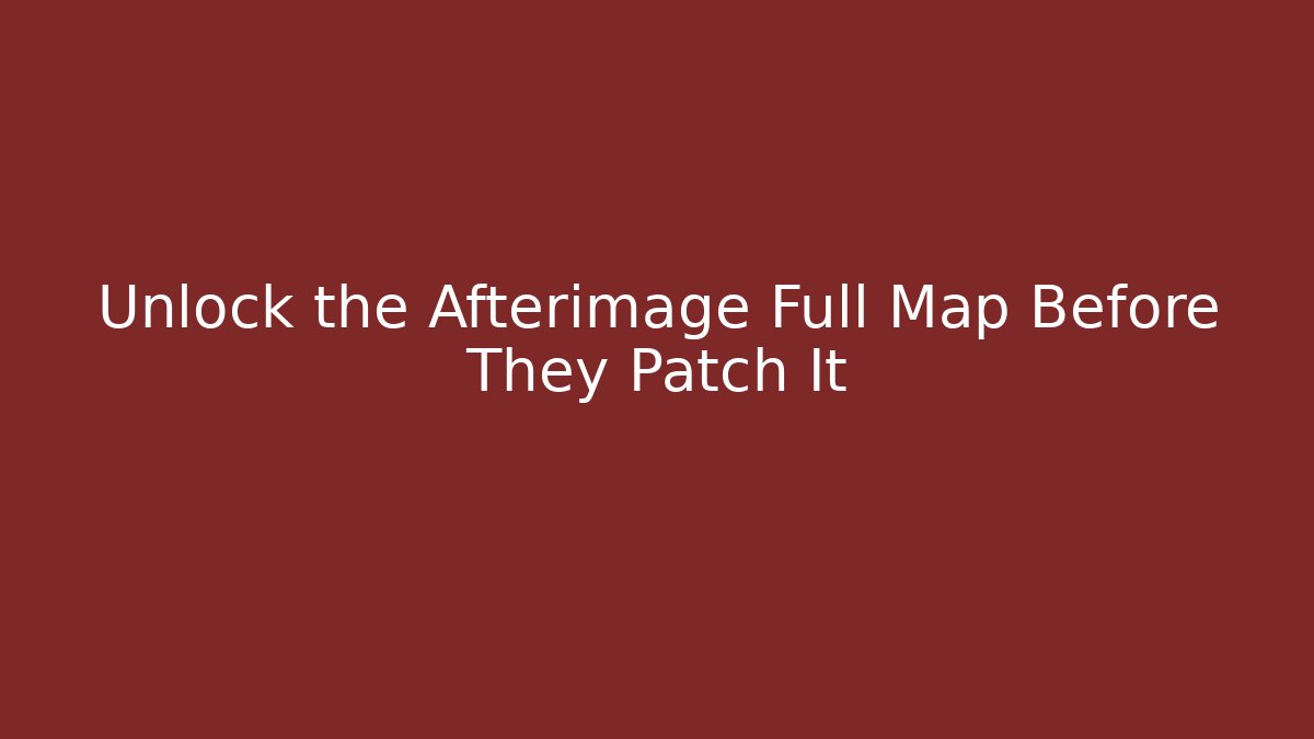 Unlock the Afterimage Full Map Before They Patch It
