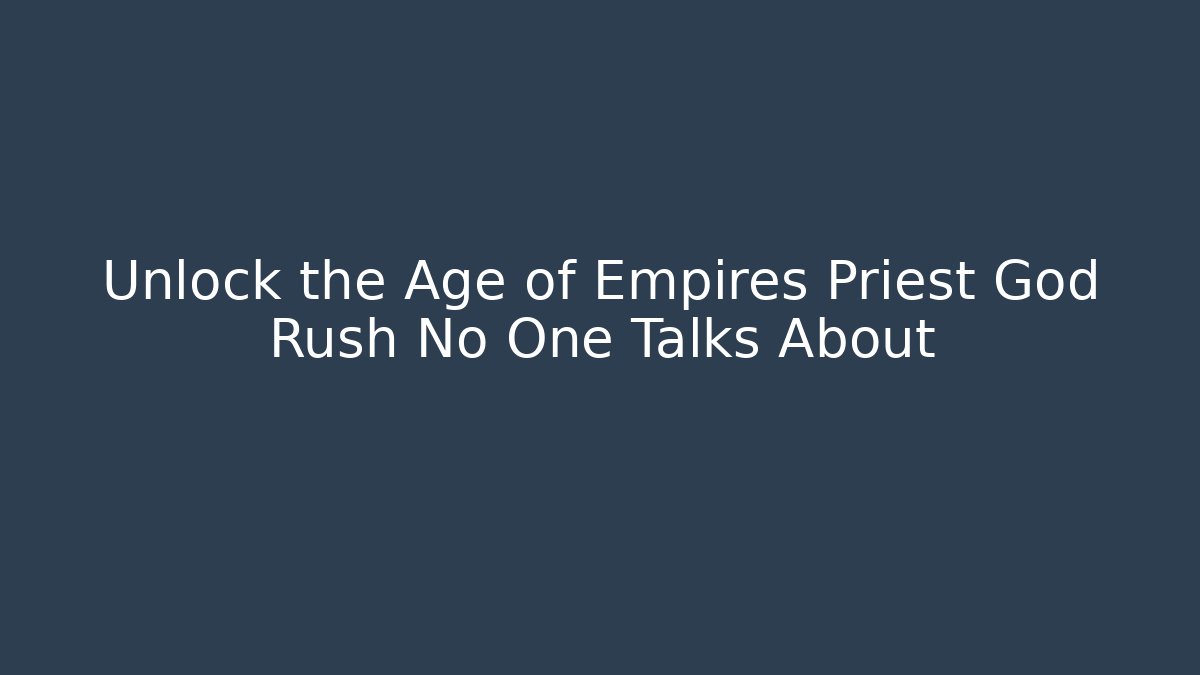 Unlock the Age of Empires Priest God Rush No One Talks About