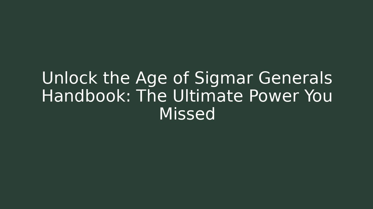 Unlock the Age of Sigmar Generals Handbook: The Ultimate Power You Missed