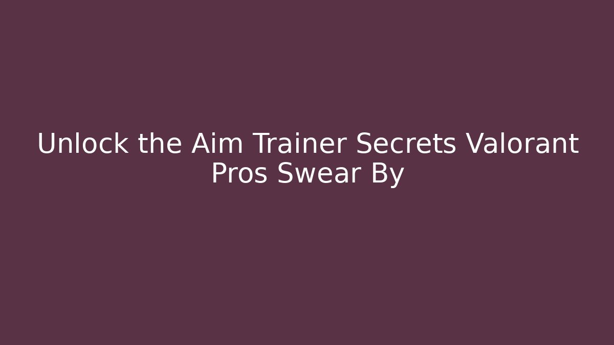 Unlock the Aim Trainer Secrets Valorant Pros Swear By