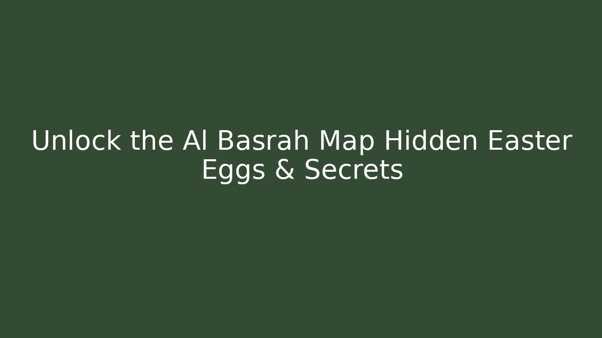 Unlock the Al Basrah Map Hidden Easter Eggs & Secrets