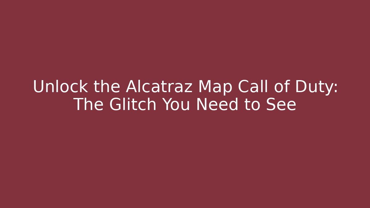 Unlock the Alcatraz Map Call of Duty: The Glitch You Need to See