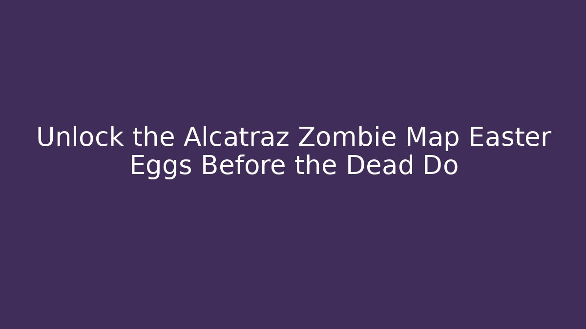 Unlock the Alcatraz Zombie Map Easter Eggs Before the Dead Do - Critter Realm
