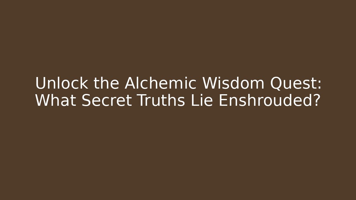 Unlock the Alchemic Wisdom Quest: What Secret Truths Lie Enshrouded?
