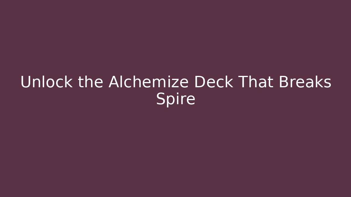 Unlock the Alchemize Deck That Breaks Spire